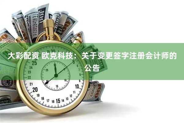 大彩配资 欧克科技：关于变更签字注册会计师的公告