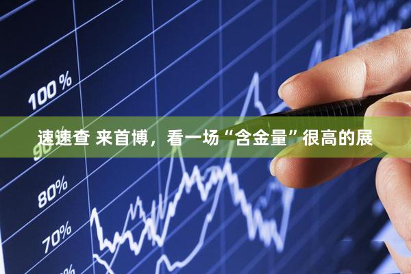 速速查 来首博，看一场“含金量”很高的展