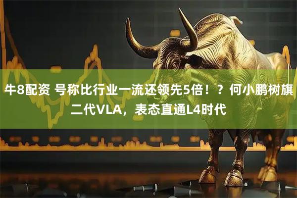 牛8配资 号称比行业一流还领先5倍！？何小鹏树旗二代VLA，表态直通L4时代